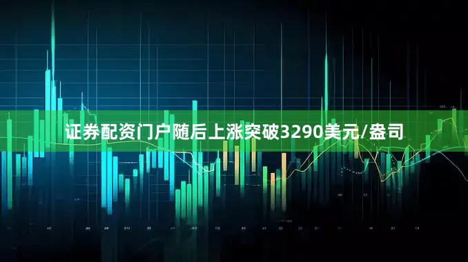 证券配资门户随后上涨突破3290美元/盎司