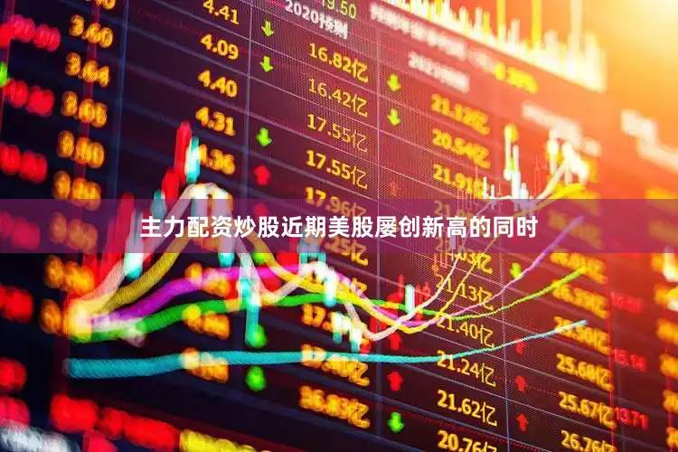 主力配资炒股近期美股屡创新高的同时