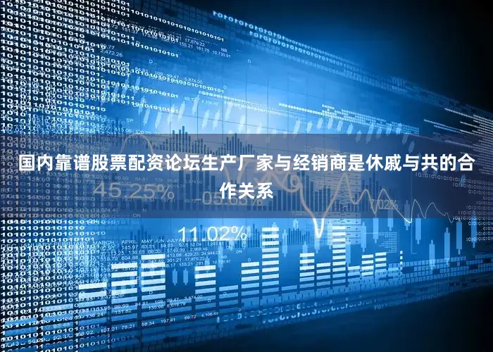 国内靠谱股票配资论坛生产厂家与经销商是休戚与共的合作关系
