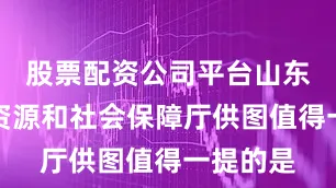 股票配资公司平台山东省人力资源和社会保障厅供图值得一提的是