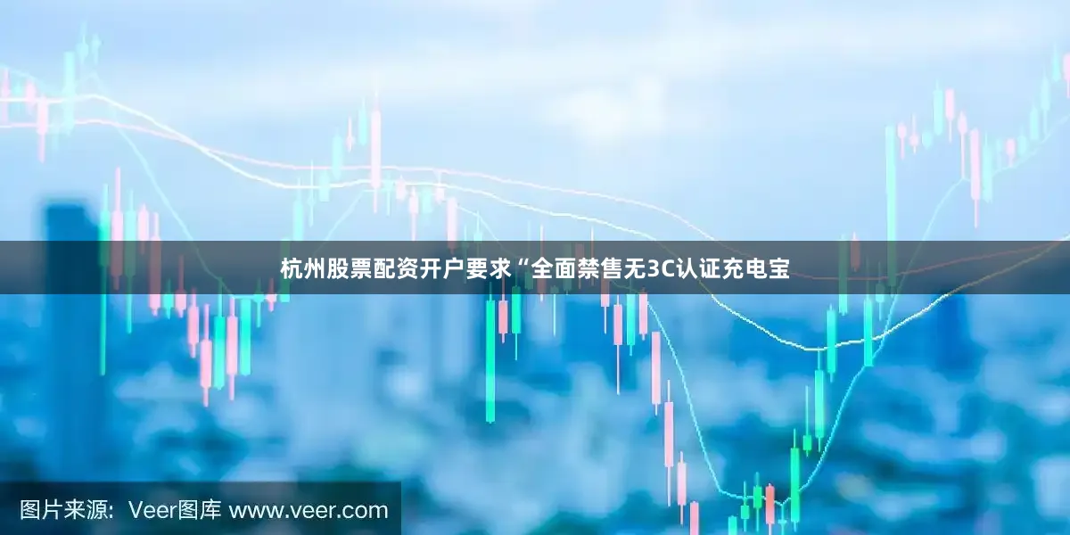杭州股票配资开户要求“全面禁售无3C认证充电宝