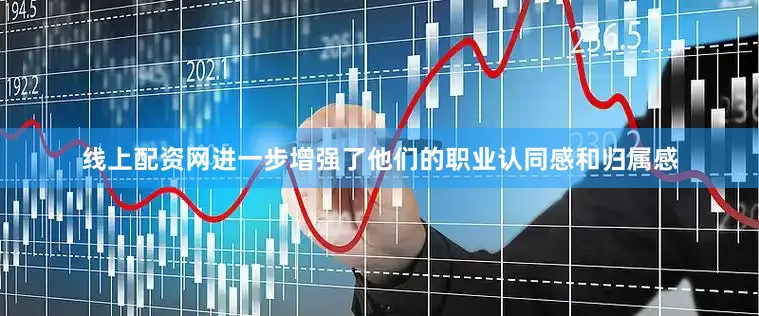 线上配资网进一步增强了他们的职业认同感和归属感