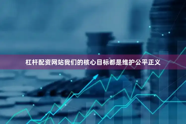 杠杆配资网站我们的核心目标都是维护公平正义