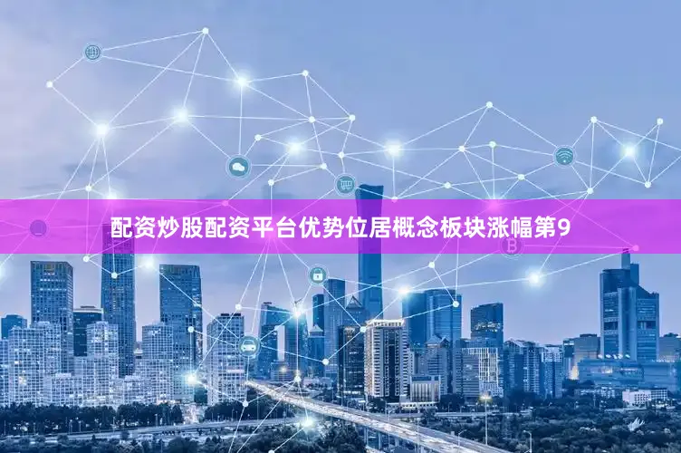 配资炒股配资平台优势位居概念板块涨幅第9
