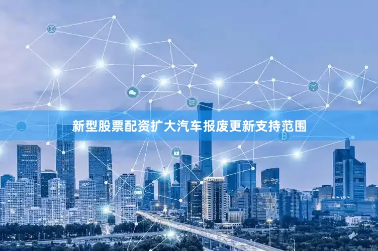 新型股票配资扩大汽车报废更新支持范围