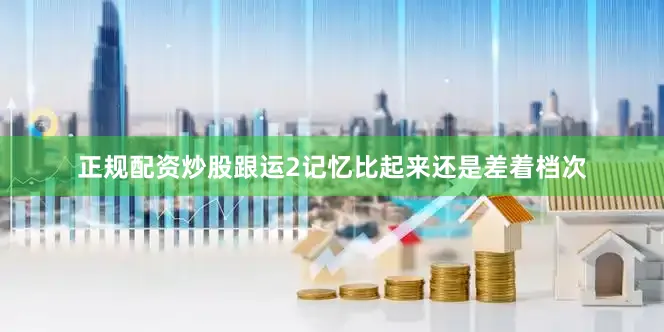 正规配资炒股跟运2记忆比起来还是差着档次