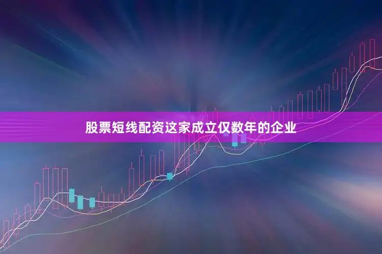 股票短线配资　　这家成立仅数年的企业