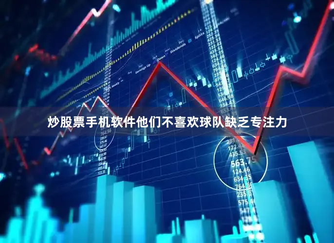 炒股票手机软件他们不喜欢球队缺乏专注力