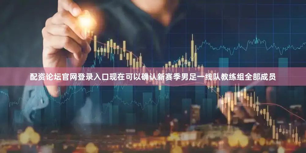 配资论坛官网登录入口现在可以确认新赛季男足一线队教练组全部成员