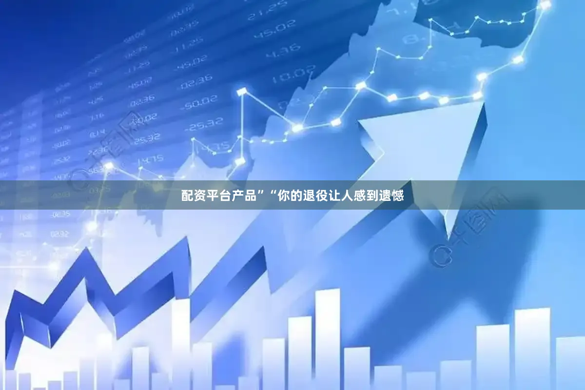 配资平台产品”“你的退役让人感到遗憾