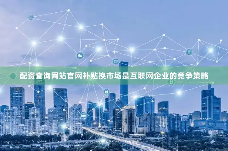 配资查询网站官网补贴换市场是互联网企业的竞争策略