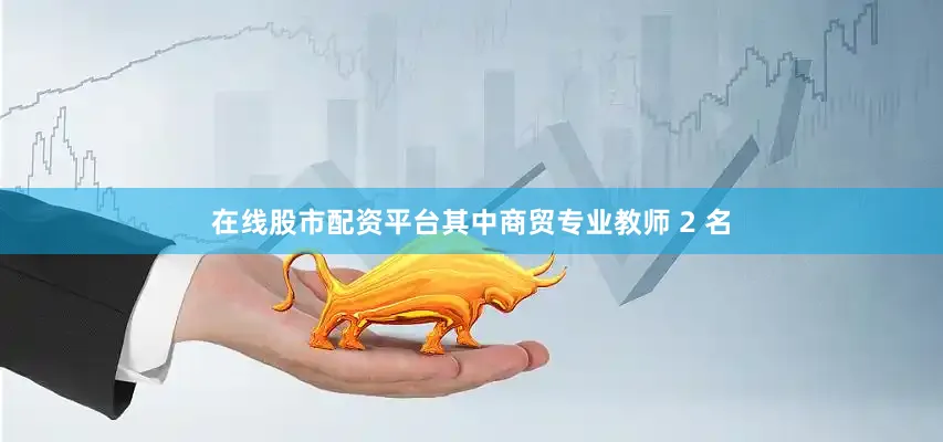 在线股市配资平台其中商贸专业教师 2 名