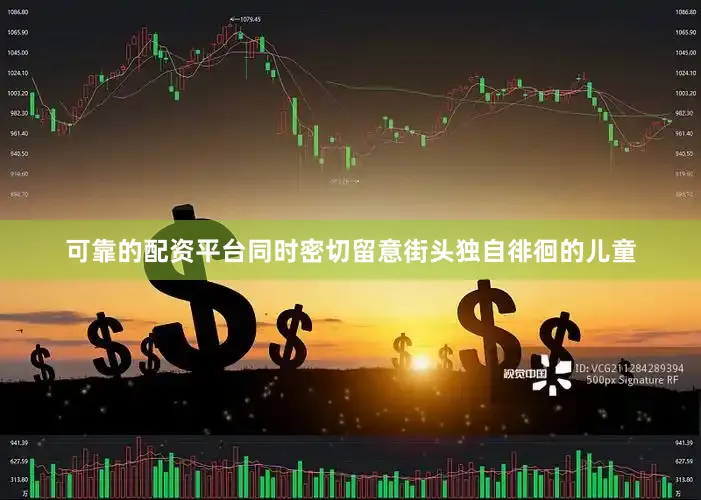 可靠的配资平台同时密切留意街头独自徘徊的儿童
