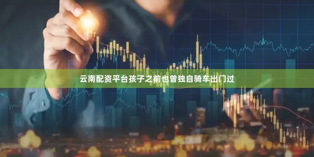云南配资平台孩子之前也曾独自骑车出门过