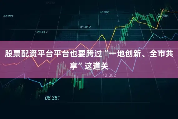 股票配资平台平台也要跨过“一地创新、全市共享”这道关