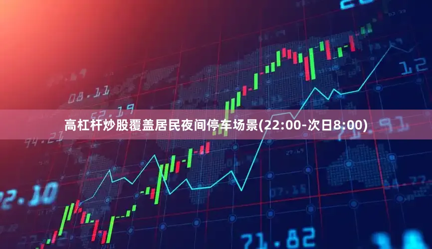 高杠杆炒股覆盖居民夜间停车场景(22:00-次日8:00)