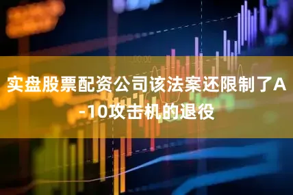 实盘股票配资公司该法案还限制了A-10攻击机的退役