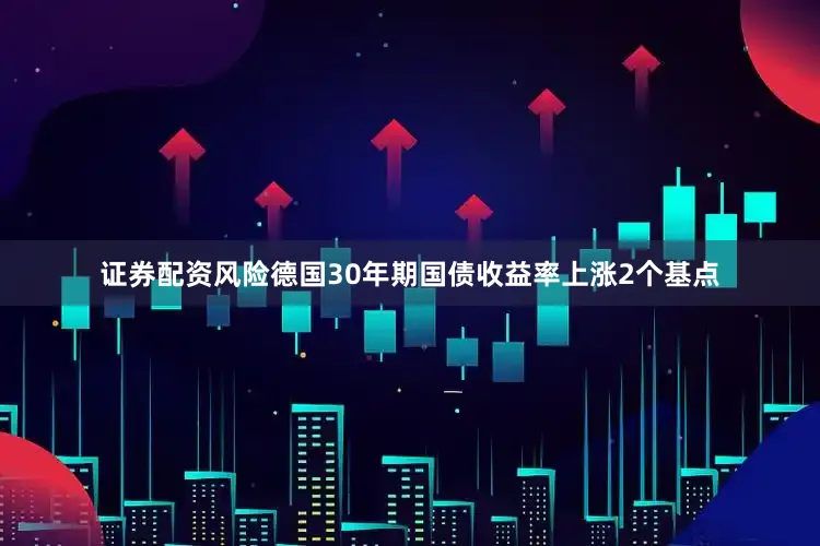 证券配资风险　　德国30年期国债收益率上涨2个基点