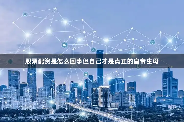 股票配资是怎么回事但自己才是真正的皇帝生母