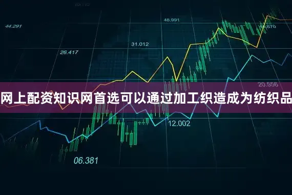 网上配资知识网首选可以通过加工织造成为纺织品