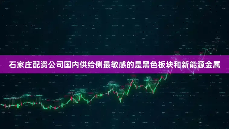 石家庄配资公司国内供给侧最敏感的是黑色板块和新能源金属