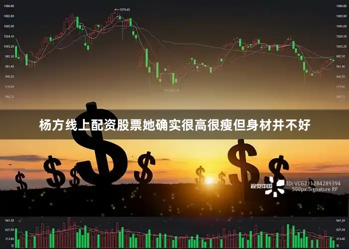 杨方线上配资股票她确实很高很瘦但身材并不好