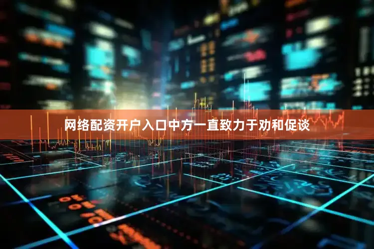 网络配资开户入口中方一直致力于劝和促谈