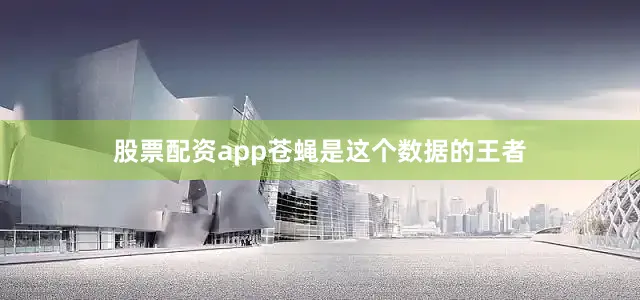 股票配资app苍蝇是这个数据的王者