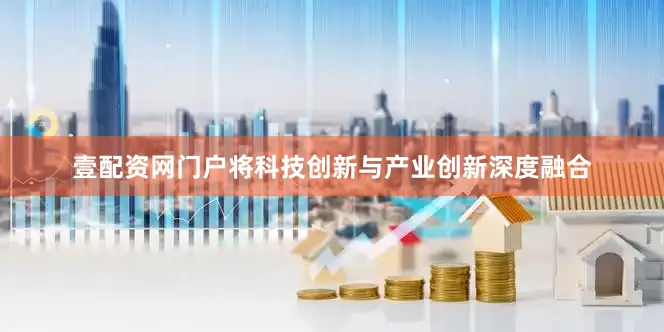 壹配资网门户将科技创新与产业创新深度融合