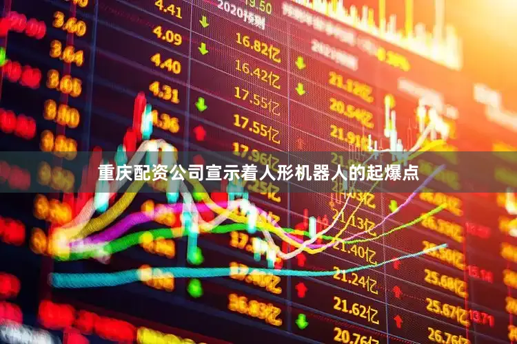 重庆配资公司宣示着人形机器人的起爆点