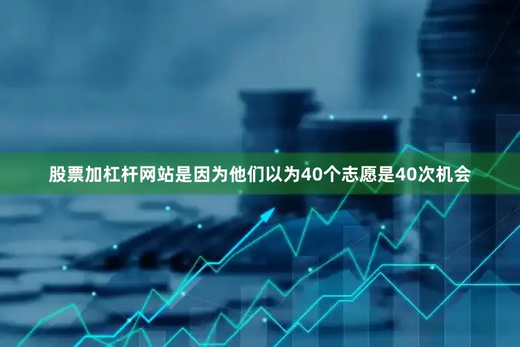 股票加杠杆网站是因为他们以为40个志愿是40次机会