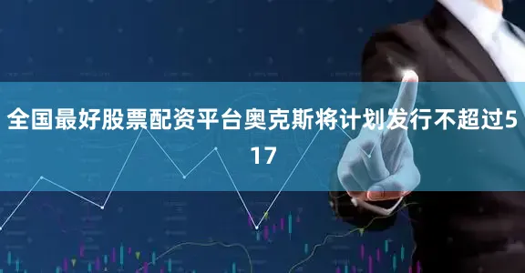 全国最好股票配资平台奥克斯将计划发行不超过517