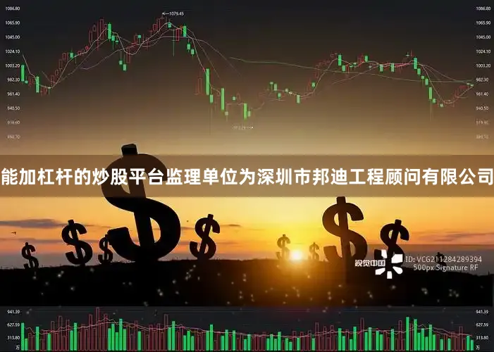 能加杠杆的炒股平台监理单位为深圳市邦迪工程顾问有限公司