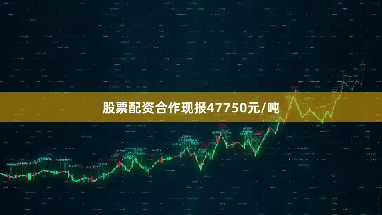 股票配资合作现报47750元/吨