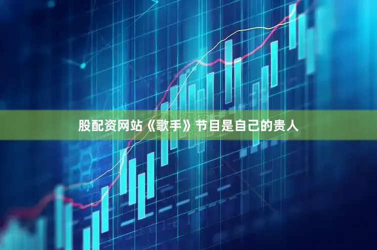 股配资网站《歌手》节目是自己的贵人