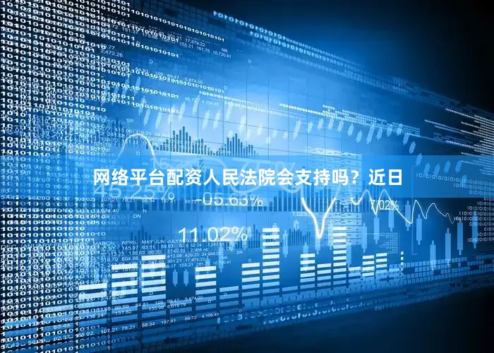 网络平台配资人民法院会支持吗？近日