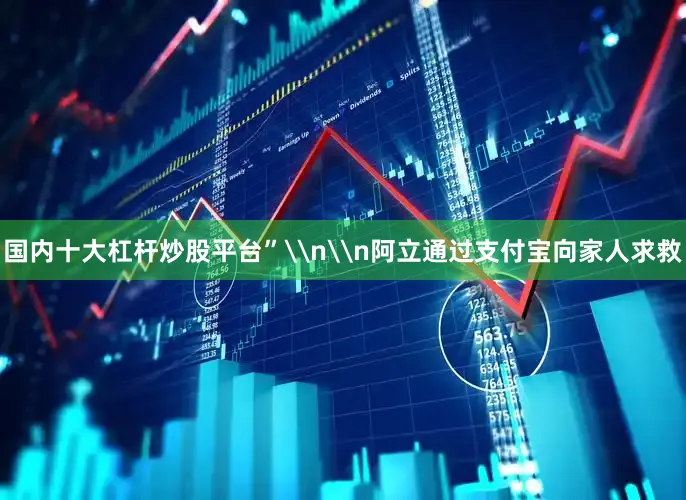 国内十大杠杆炒股平台”\n\n阿立通过支付宝向家人求救