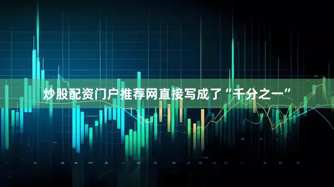炒股配资门户推荐网直接写成了“千分之一”