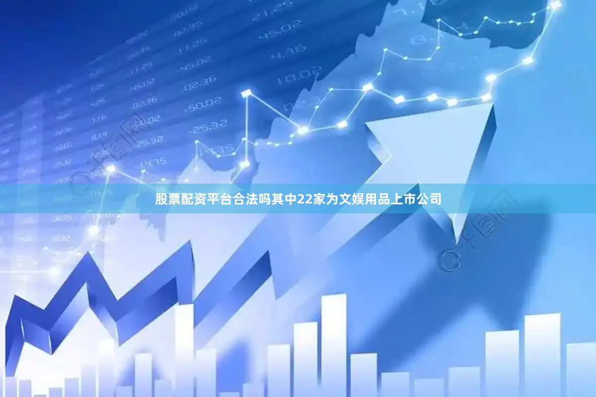 股票配资平台合法吗其中22家为文娱用品上市公司
