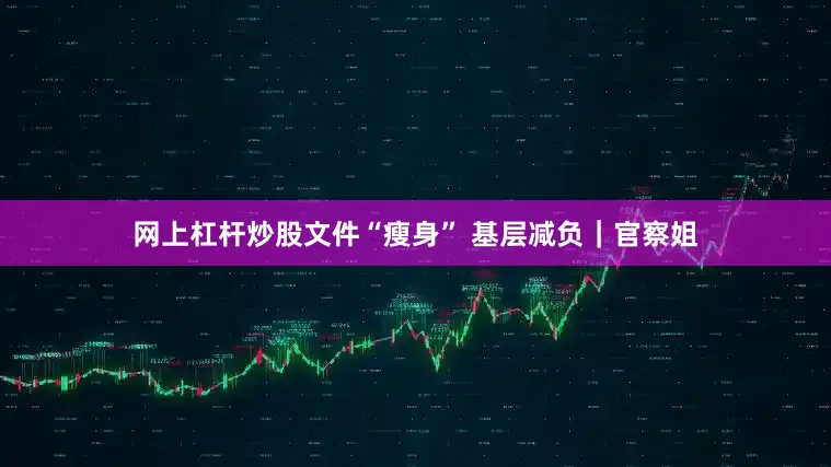 网上杠杆炒股文件“瘦身” 基层减负｜官察姐