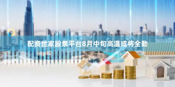 配资世家股票平台8月中旬高温或将全勤