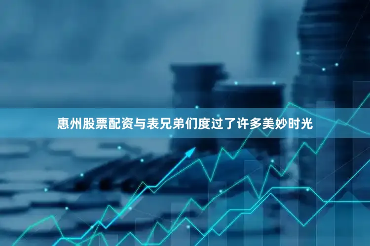 惠州股票配资与表兄弟们度过了许多美妙时光