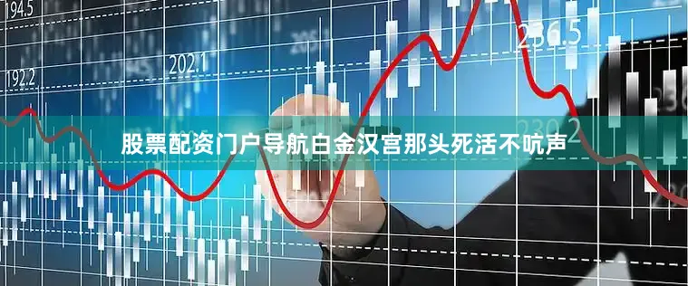 股票配资门户导航白金汉宫那头死活不吭声