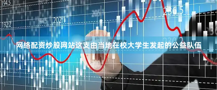 网络配资炒股网站这支由当地在校大学生发起的公益队伍