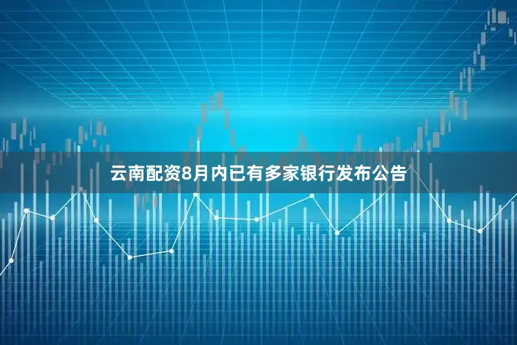 云南配资8月内已有多家银行发布公告