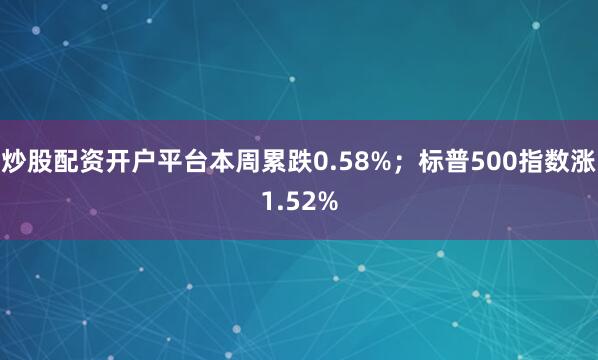 炒股配资开户平台本周累跌0.58%；标普500指数涨1.52%