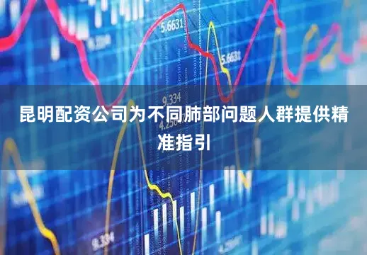 昆明配资公司为不同肺部问题人群提供精准指引