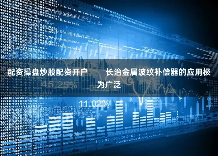 配资操盘炒股配资开户        长治金属波纹补偿器的应用极为广泛