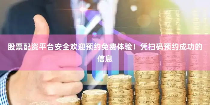 股票配资平台安全欢迎预约免费体验！凭扫码预约成功的信息