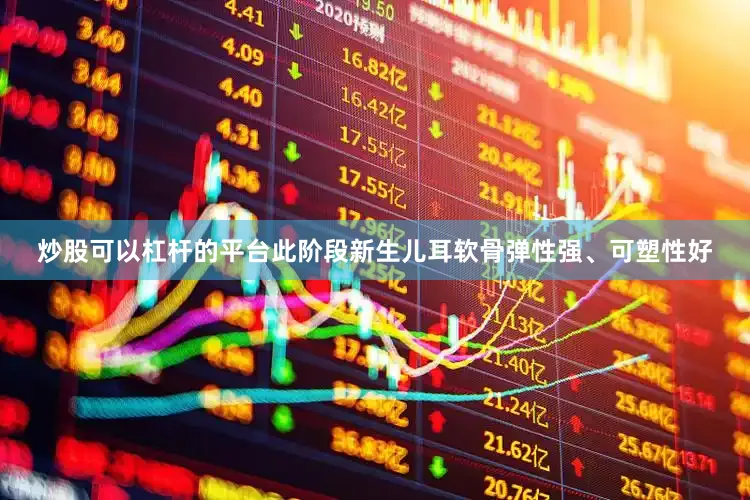 炒股可以杠杆的平台此阶段新生儿耳软骨弹性强、可塑性好